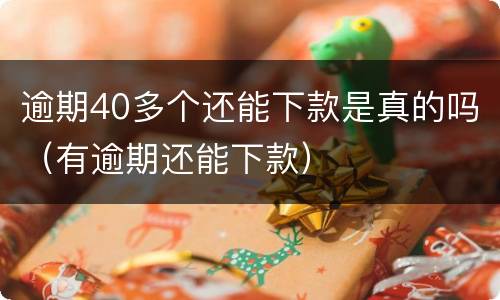 逾期40多个还能下款是真的吗（有逾期还能下款）