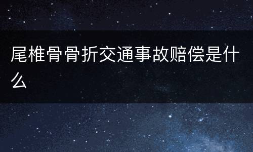 尾椎骨骨折交通事故赔偿是什么