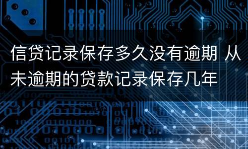 信贷记录保存多久没有逾期 从未逾期的贷款记录保存几年