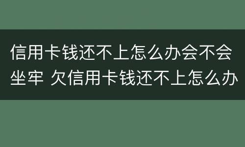 信用卡钱还不上怎么办会不会坐牢 欠信用卡钱还不上怎么办会坐牢吗