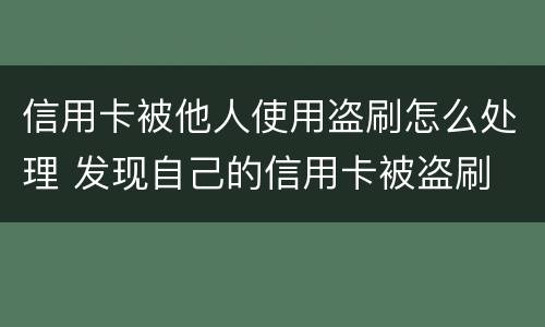 信用卡被他人使用盗刷怎么处理 发现自己的信用卡被盗刷 我们怎么办