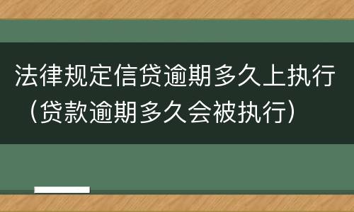 法律规定信贷逾期多久上执行（贷款逾期多久会被执行）