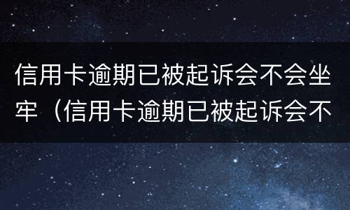信用卡逾期已被起诉会不会坐牢（信用卡逾期已被起诉会不会坐牢呢）