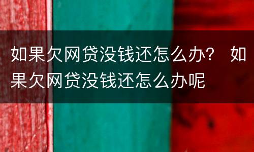 如果欠网贷没钱还怎么办？ 如果欠网贷没钱还怎么办呢