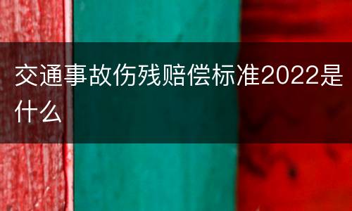 交通事故伤残赔偿标准2022是什么
