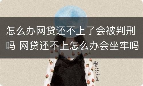 怎么办网贷还不上了会被判刑吗 网贷还不上怎么办会坐牢吗