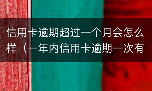 信用卡逾期超过一个月会怎么样（一年内信用卡逾期一次有什么影响）