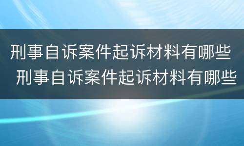 刑事自诉案件起诉材料有哪些 刑事自诉案件起诉材料有哪些要求