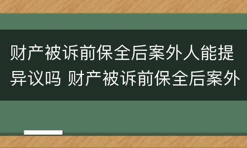 财产被诉前保全后案外人能提异议吗 财产被诉前保全后案外人能提异议吗法院