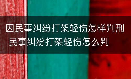 因民事纠纷打架轻伤怎样判刑 民事纠纷打架轻伤怎么判