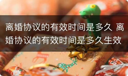 离婚协议的有效时间是多久 离婚协议的有效时间是多久生效