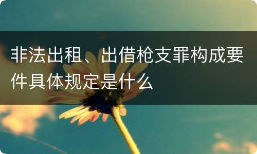 非法出租、出借枪支罪构成要件具体规定是什么