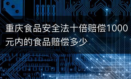 重庆食品安全法十倍赔偿1000元内的食品赔偿多少
