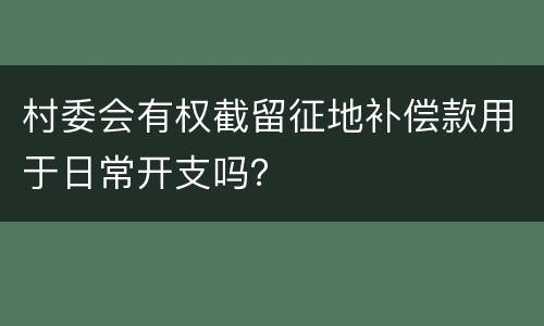 村委会有权截留征地补偿款用于日常开支吗？