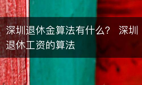 深圳退休金算法有什么？ 深圳退休工资的算法