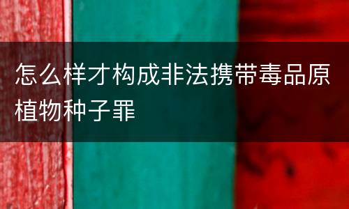 怎么样才构成非法携带毒品原植物种子罪