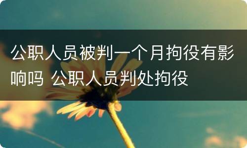 公职人员被判一个月拘役有影响吗 公职人员判处拘役