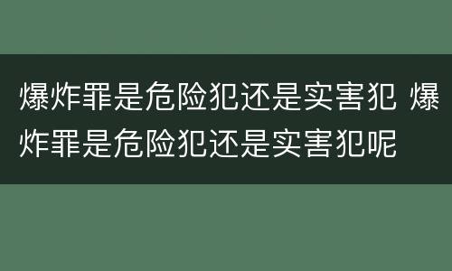 爆炸罪是危险犯还是实害犯 爆炸罪是危险犯还是实害犯呢