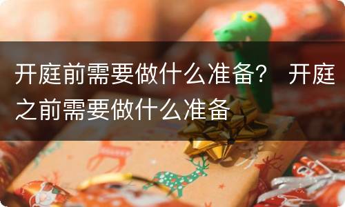 开庭前需要做什么准备？ 开庭之前需要做什么准备