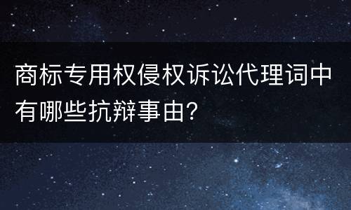 商标专用权侵权诉讼代理词中有哪些抗辩事由？