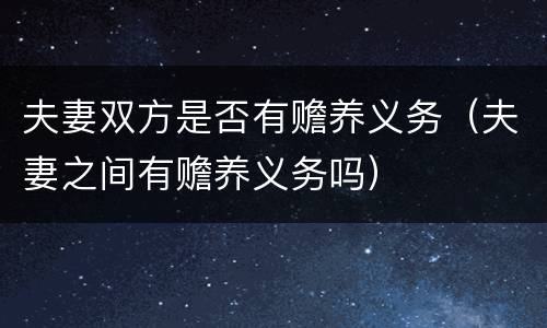 夫妻双方是否有赡养义务（夫妻之间有赡养义务吗）