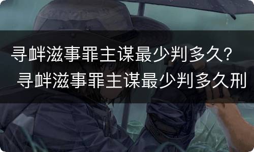 寻衅滋事罪主谋最少判多久？ 寻衅滋事罪主谋最少判多久刑期