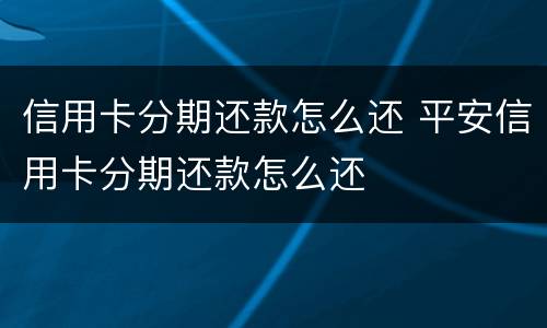 信用卡分期还款怎么还 平安信用卡分期还款怎么还