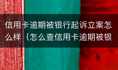 信用卡逾期被银行起诉立案怎么样（怎么查信用卡逾期被银行起诉）