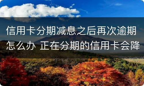信用卡分期减息之后再次逾期怎么办 正在分期的信用卡会降额吗