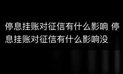 停息挂账对征信有什么影响 停息挂账对征信有什么影响没