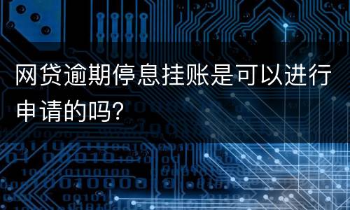 网贷逾期停息挂账是可以进行申请的吗？