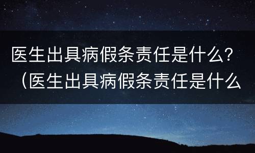 医生出具病假条责任是什么？（医生出具病假条责任是什么意思）