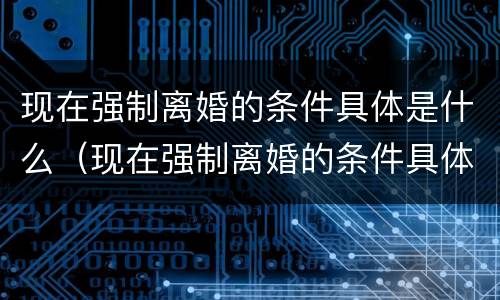 现在强制离婚的条件具体是什么（现在强制离婚的条件具体是什么意思）