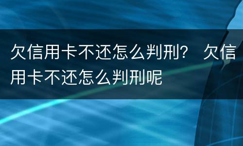 欠信用卡不还怎么判刑？ 欠信用卡不还怎么判刑呢