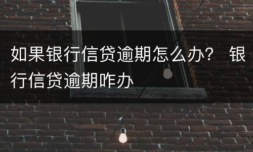 如果银行信贷逾期怎么办？ 银行信贷逾期咋办