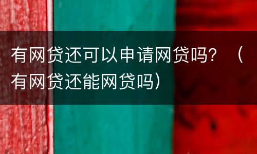 有网贷还可以申请网贷吗？（有网贷还能网贷吗）