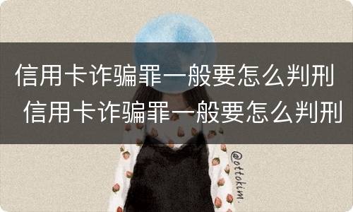 信用卡诈骗罪一般要怎么判刑 信用卡诈骗罪一般要怎么判刑的