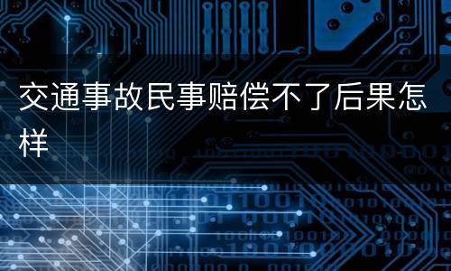 交通事故民事赔偿不了后果怎样