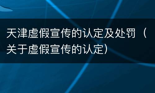 天津虚假宣传的认定及处罚（关于虚假宣传的认定）