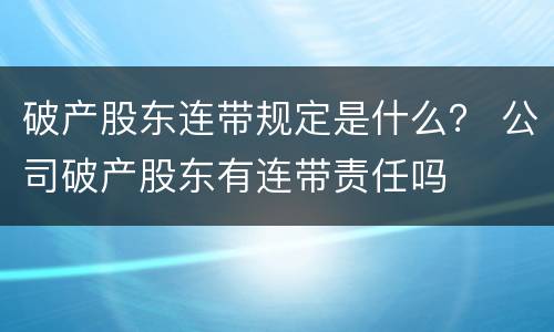 破产股东连带规定是什么？ 公司破产股东有连带责任吗
