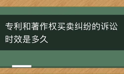 专利和著作权买卖纠纷的诉讼时效是多久