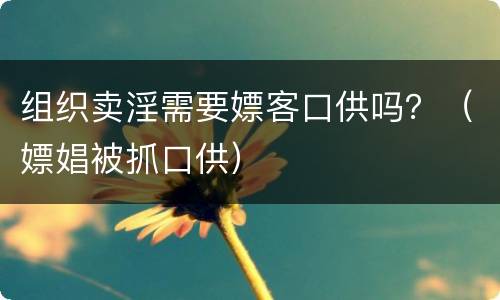 组织卖淫需要嫖客口供吗？（嫖娼被抓口供）
