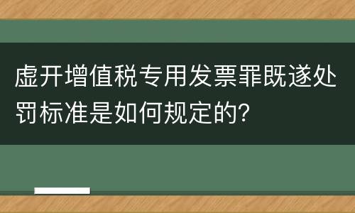 虚开增值税专用发票罪既遂处罚标准是如何规定的？