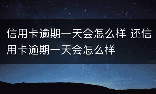 信用卡逾期一天会怎么样 还信用卡逾期一天会怎么样