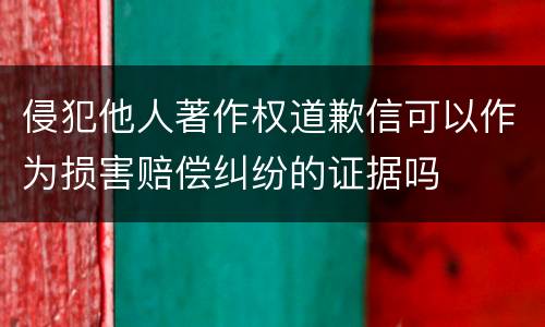 侵犯他人著作权道歉信可以作为损害赔偿纠纷的证据吗