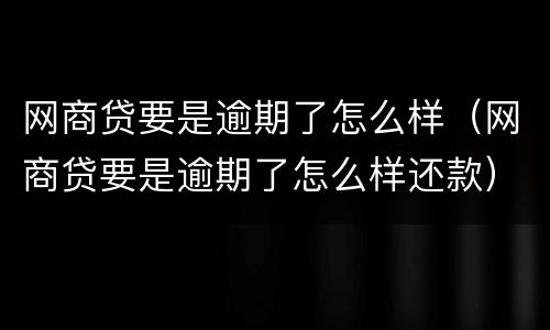 网商贷要是逾期了怎么样（网商贷要是逾期了怎么样还款）