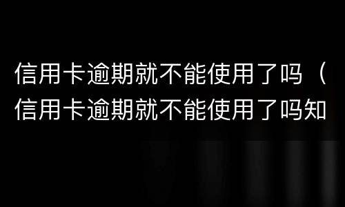 信用卡逾期就不能使用了吗（信用卡逾期就不能使用了吗知乎）