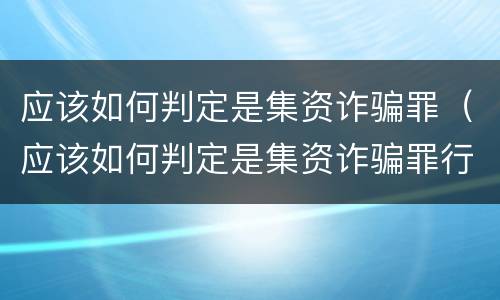 应该如何判定是集资诈骗罪（应该如何判定是集资诈骗罪行为）