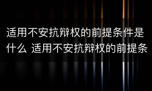 适用不安抗辩权的前提条件是什么 适用不安抗辩权的前提条件是什么法律
