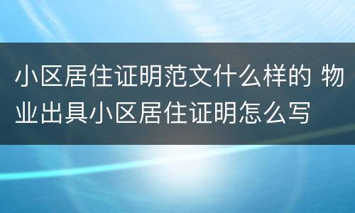 小区居住证明范文什么样的 物业出具小区居住证明怎么写
